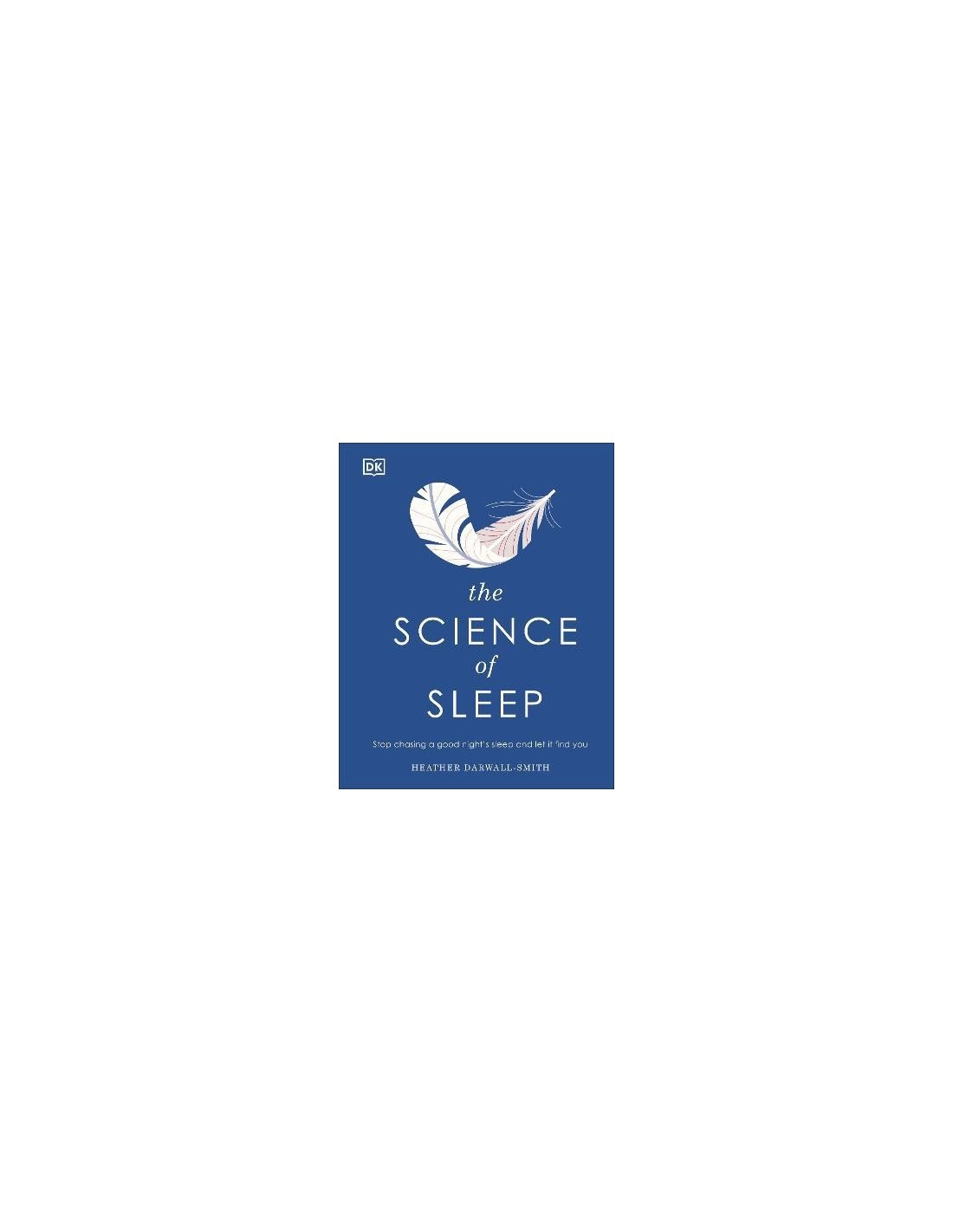 The Science of Sleep : Stop Chasing a Good Night's Sleep and Let It Find You