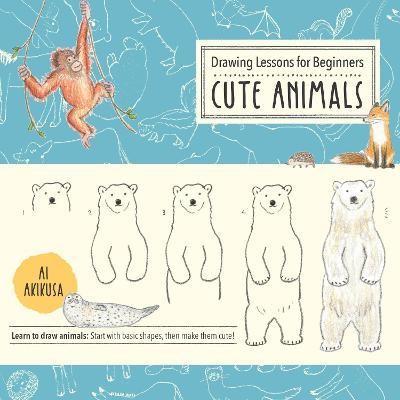 Drawing Lessons for Beginners: Cute Animals: Volume 3 : Learn to draw animals! Start with basic shapes, then make them cute!