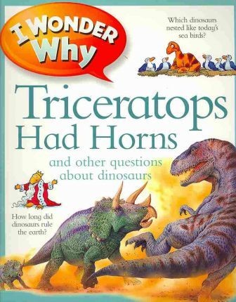 I Wonder Why Triceratops Had Horns : And Other Questions about Dinosaurs