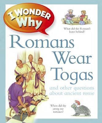 I Wonder Why Romans Wore Togas : And Other Questions about Rome
