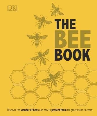 The Bee Book : Discover the Wonder of Bees and How to Protect Them for Generations to Come