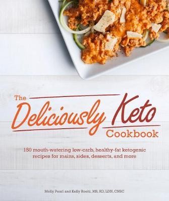 The Deliciously Keto Cookbook : 150 mouth-watering low-carb, healthy-fat ketogenic recipes for mains, sides, desserts, and more