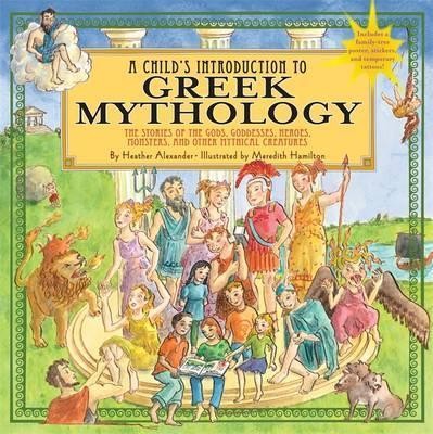 A Child\'s Introduction To Greek Mythology : The Stories of the Gods, Goddesses, Heroes, Monsters, and Other Mythical Creatures