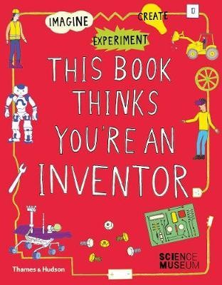 This Book Thinks You\'re an Inventor : Imagine * Experiment * Create