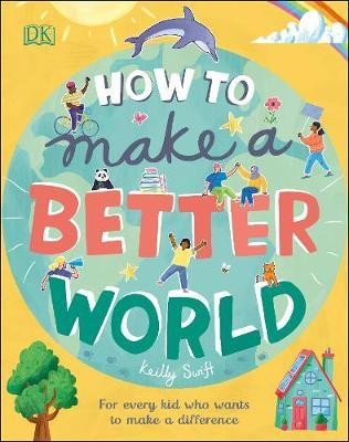 How to Make a Better World : For Every Kid Who Wants to Make a Difference