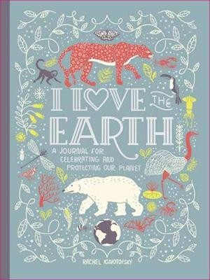 I Love the Earth : A Journal for Celebrating and Protecting Our Planet