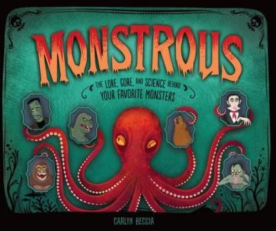 Monstrous : The Lore, Gore, and Science Behind Your Favorite Monsters