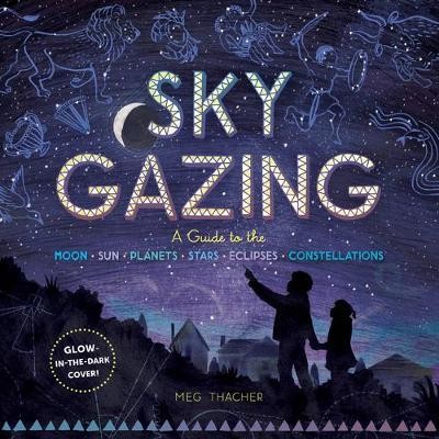 Sky Gazing: A Kid\'s Guide to the Moon, Sun, Planets, Stars, Eclipses and Constellations