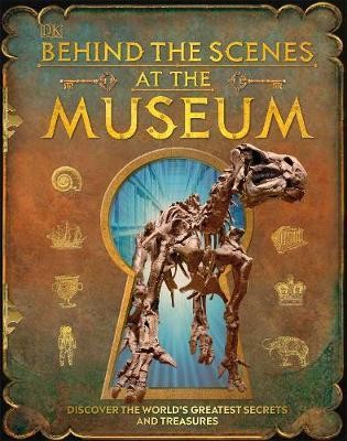 Behind the Scenes at the Museum : Your Access-All-Areas Guide to the World\'s Most Amazing Museums