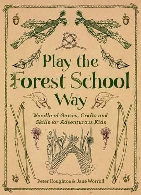 Play the Forest School Way : Woodland Games and Crafts for Adventurous Kids