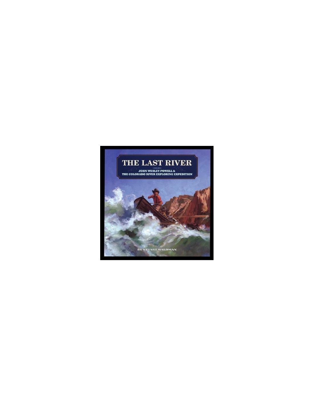 The Last River : John Wesley Powell and the Colorado River Exploring Expedition