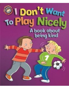 Our Emotions and Behaviour: I Don't Want to Play Nicely: A book about being kind