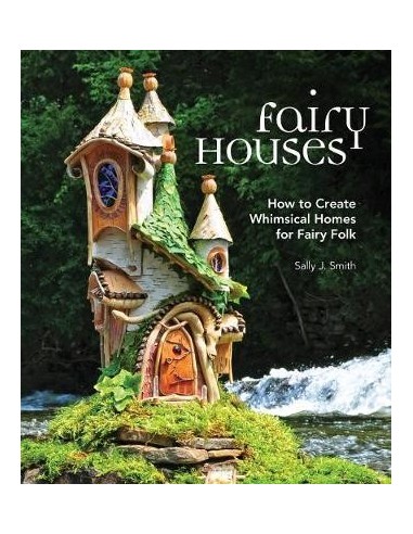Fairy Houses : How to Create Whimsical Homes for Fairy Folk
